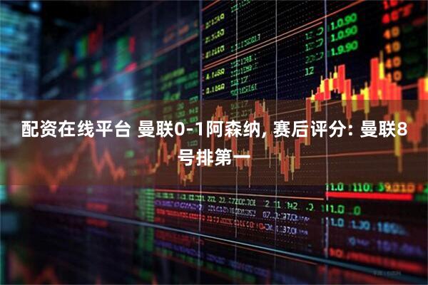 配资在线平台 曼联0-1阿森纳, 赛后评分: 曼联8号排第一