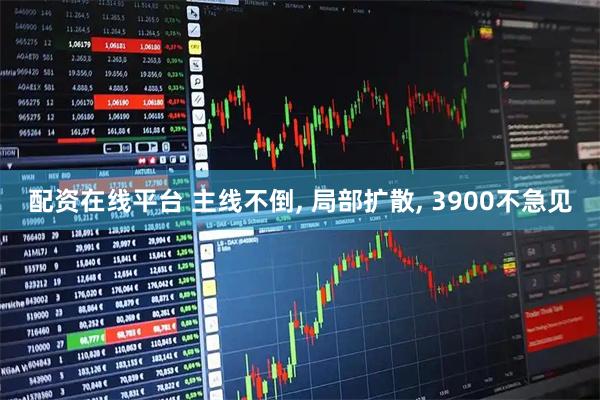 配资在线平台 主线不倒, 局部扩散, 3900不急见