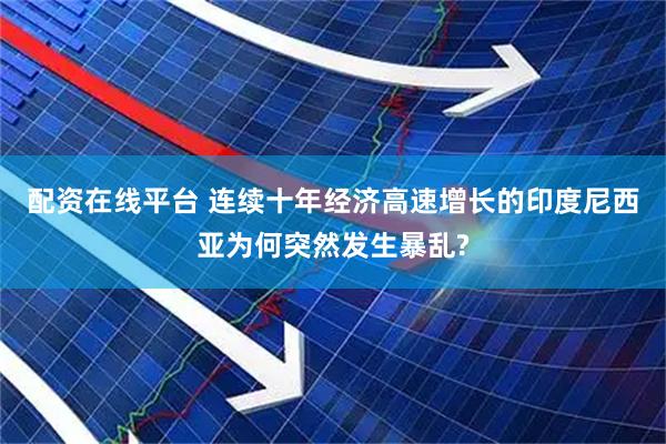 配资在线平台 连续十年经济高速增长的印度尼西亚为何突然发生暴乱?