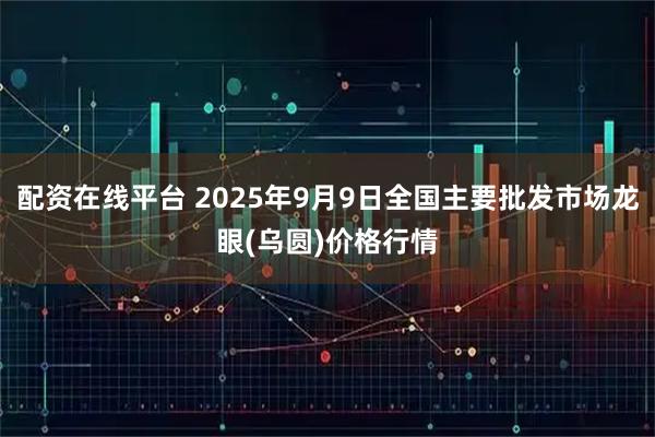配资在线平台 2025年9月9日全国主要批发市场龙眼(乌圆)价格行情