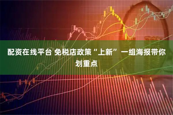 配资在线平台 免税店政策“上新” 一组海报带你划重点