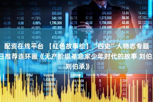配资在线平台 【红色故事绘】“四史”人物志专题|今日推荐连环画《无产阶级革命家少年时代的故事 刘伯承》