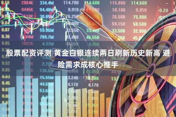 股票配资评测 黄金白银连续两日刷新历史新高 避险需求成核心推手
