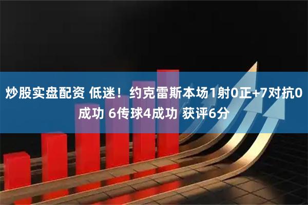 炒股实盘配资 低迷！约克雷斯本场1射0正+7对抗0成功 6传球4成功 获评6分