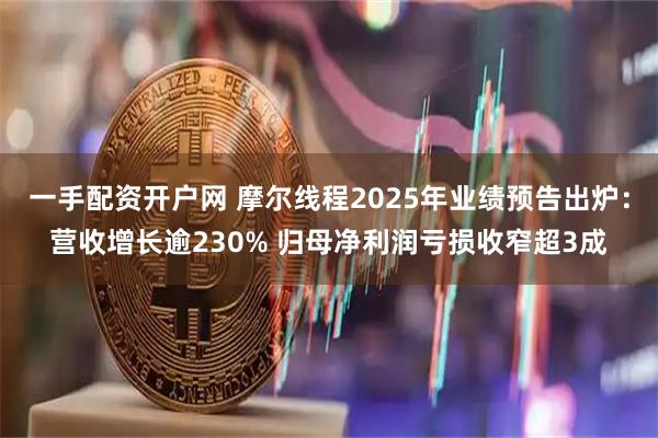 一手配资开户网 摩尔线程2025年业绩预告出炉：营收增长逾230% 归母净利润亏损收窄超3成