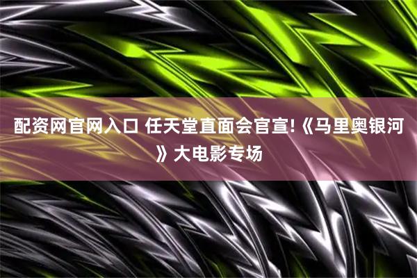 配资网官网入口 任天堂直面会官宣!《马里奥银河》大电影专场