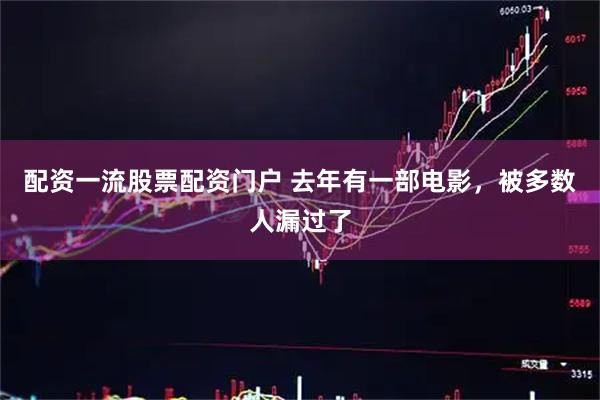 配资一流股票配资门户 去年有一部电影，被多数人漏过了