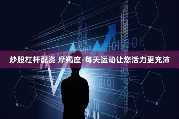 炒股杠杆配资 摩羯座-每天运动让您活力更充沛