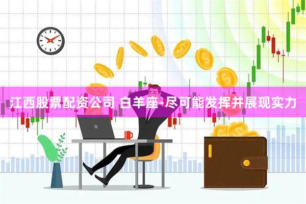 江西股票配资公司 白羊座-尽可能发挥并展现实力