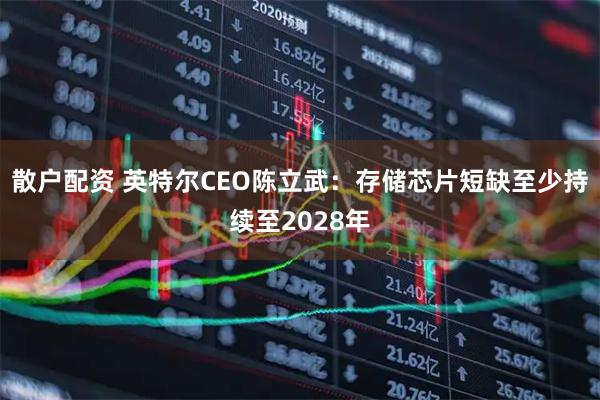 散户配资 英特尔CEO陈立武：存储芯片短缺至少持续至2028年