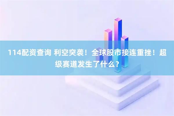 114配资查询 利空突袭！全球股市接连重挫！超级赛道发生了什么？