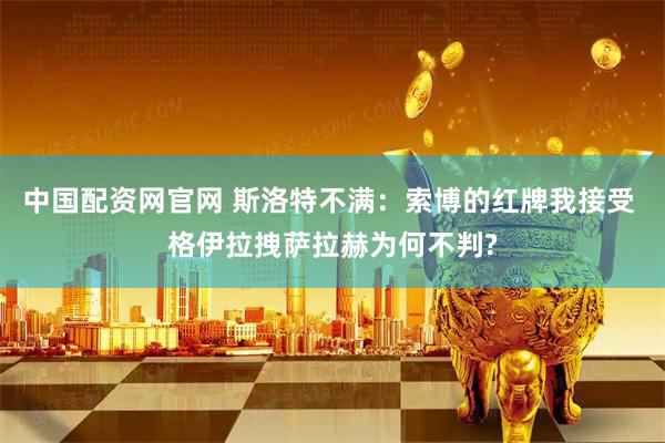 中国配资网官网 斯洛特不满：索博的红牌我接受 格伊拉拽萨拉赫为何不判?