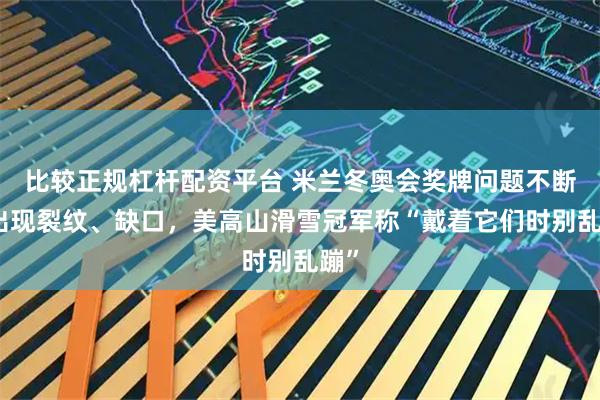 比较正规杠杆配资平台 米兰冬奥会奖牌问题不断，出现裂纹、缺口，美高山滑雪冠军称“戴着它们时别乱蹦”
