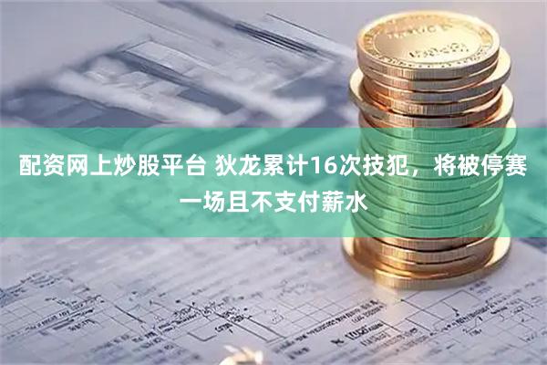 配资网上炒股平台 狄龙累计16次技犯，将被停赛一场且不支付薪水