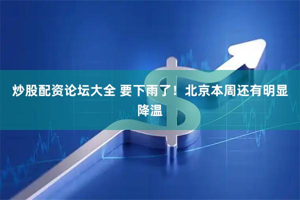 炒股配资论坛大全 要下雨了！北京本周还有明显降温
