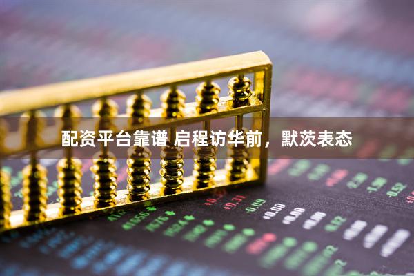 配资平台靠谱 启程访华前，默茨表态