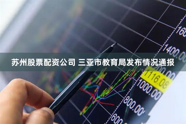 苏州股票配资公司 三亚市教育局发布情况通报