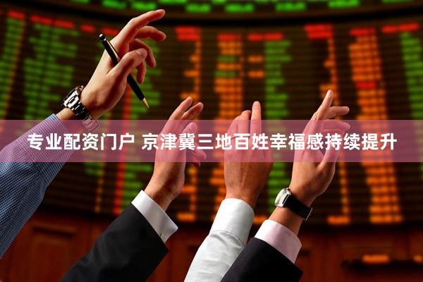 专业配资门户 京津冀三地百姓幸福感持续提升