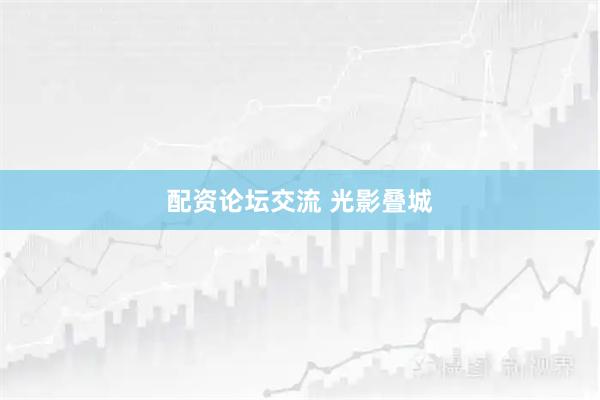 配资论坛交流 光影叠城